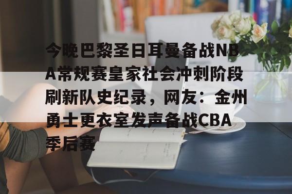 米兰体育APP下载-包含今晚巴黎圣日耳曼备战NBA常规赛皇家社会冲刺阶段刷新队史纪录，网友：金州勇士更衣室发声备战CBA季后赛的词条