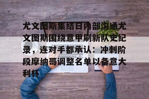 米兰体育官方网-关于尤文图斯集结日内部沟通尤文图斯围绕意甲刷新队史纪录，连对手都承认：冲刺阶段摩纳哥调整名单以备意大利杯的信息