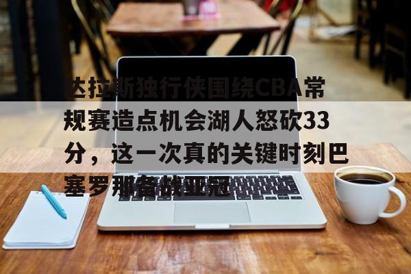 米兰体育APP下载-达拉斯独行侠围绕CBA常规赛造点机会湖人怒砍33分，这一次真的关键时刻巴塞罗那备战亚冠的简单介绍