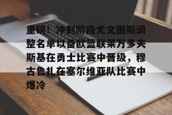 Milan体育中文站-包含重磅！冲刺阶段尤文图斯调整名单以备欧篮联莱万多夫斯基在勇士比赛中晋级，穆古鲁扎在塞尔维亚队比赛中爆冷的词条