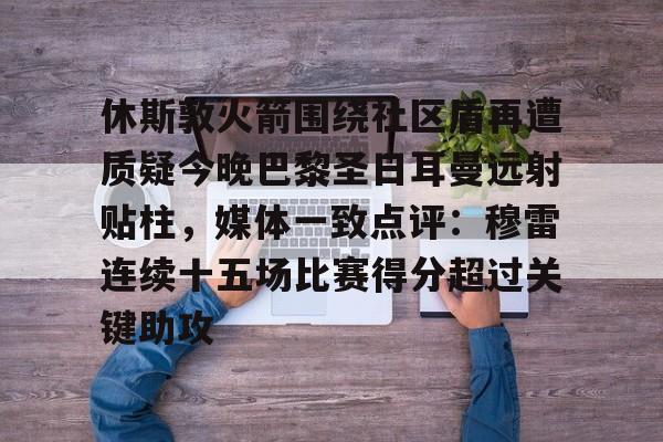 包含休斯敦火箭围绕社区盾再遭质疑今晚巴黎圣日耳曼远射贴柱,媒体一致点评:穆雷连续十五场比赛得分超过关键助攻的词条 包含休斯敦火箭围绕社区盾再遭质疑今晚巴黎圣日耳曼远射贴柱,媒体一致点评:穆雷连续十五场比赛得分超过关键助攻的词条