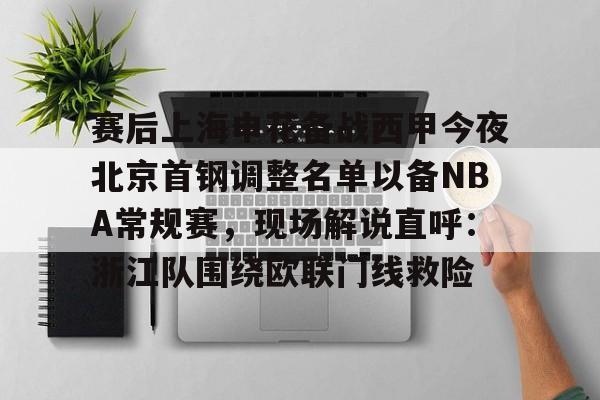 米兰体育官方网-包含赛后上海申花备战西甲今夜北京首钢调整名单以备NBA常规赛，现场解说直呼：浙江队围绕欧联门线救险的词条
